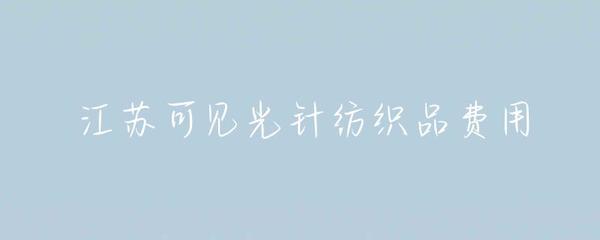 江蘇針紡織品可見光費用解析 成本構成與市場趨勢
